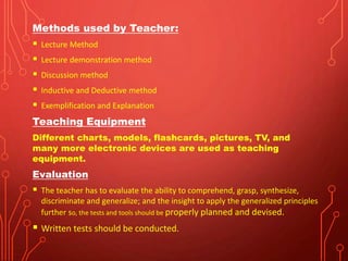 Methods used by Teacher:
 Lecture Method
 Lecture demonstration method
 Discussion method
 Inductive and Deductive met...