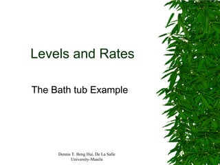 Levels and Rates

The Bath tub Example




     Dennis T. Beng Hui, De La Salle
           University-Manila
 
