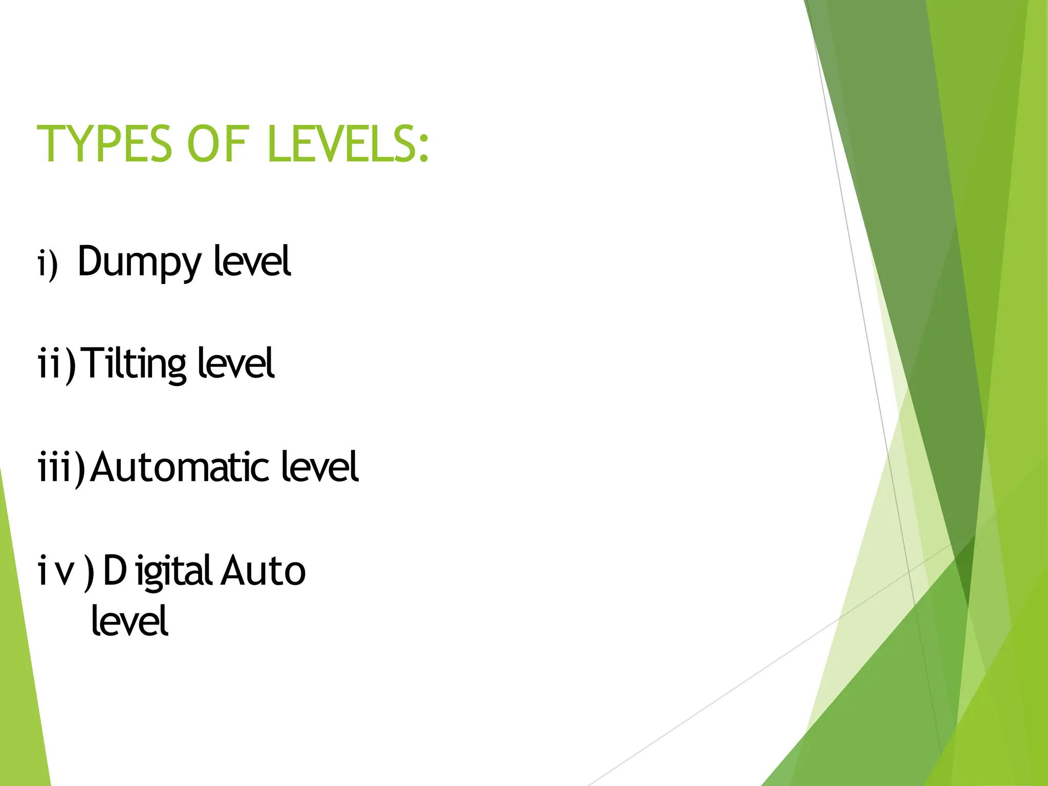TYPES OF LEVELS:
i) Dumpy level
ii)Tilting level
iii)Automatic level
iv)DigitalAuto
level
 