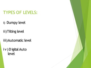 TYPES OF LEVELS:
i) Dumpy level
ii)Tilting level
iii)Automatic level
iv)DigitalAuto
level
 