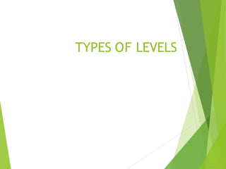 TYPES OF LEVELS
 