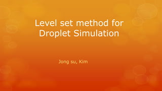 Level set method for
 Droplet Simulation


     Jong su, Kim
 