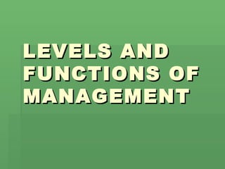 LEVELS AND FUNCTIONS OF MANAGEMENT 