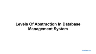 Levels Of Abstraction In Database
Management System
SlideMake.com
 