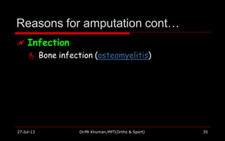 Reasons for amputation cont…
27-Jul-13 Dr.PR Khuman,MPT(Ortho & Sport) 35
 Infection
 Bone infection (osteomyelitis)
 