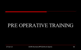 PRE OPERATIVE TRAINING
27-Jul-13 Dr.PR Khuman,MPT(Ortho & Sport) 50
 