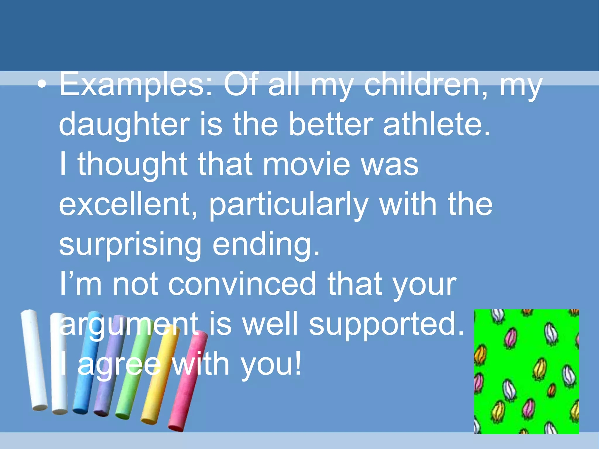 • Examples: Of all my children, my
daughter is the better athlete.
I thought that movie was
excellent, particularly with the
surprising ending.
I’m not convinced that your
argument is well supported.
I agree with you!
 