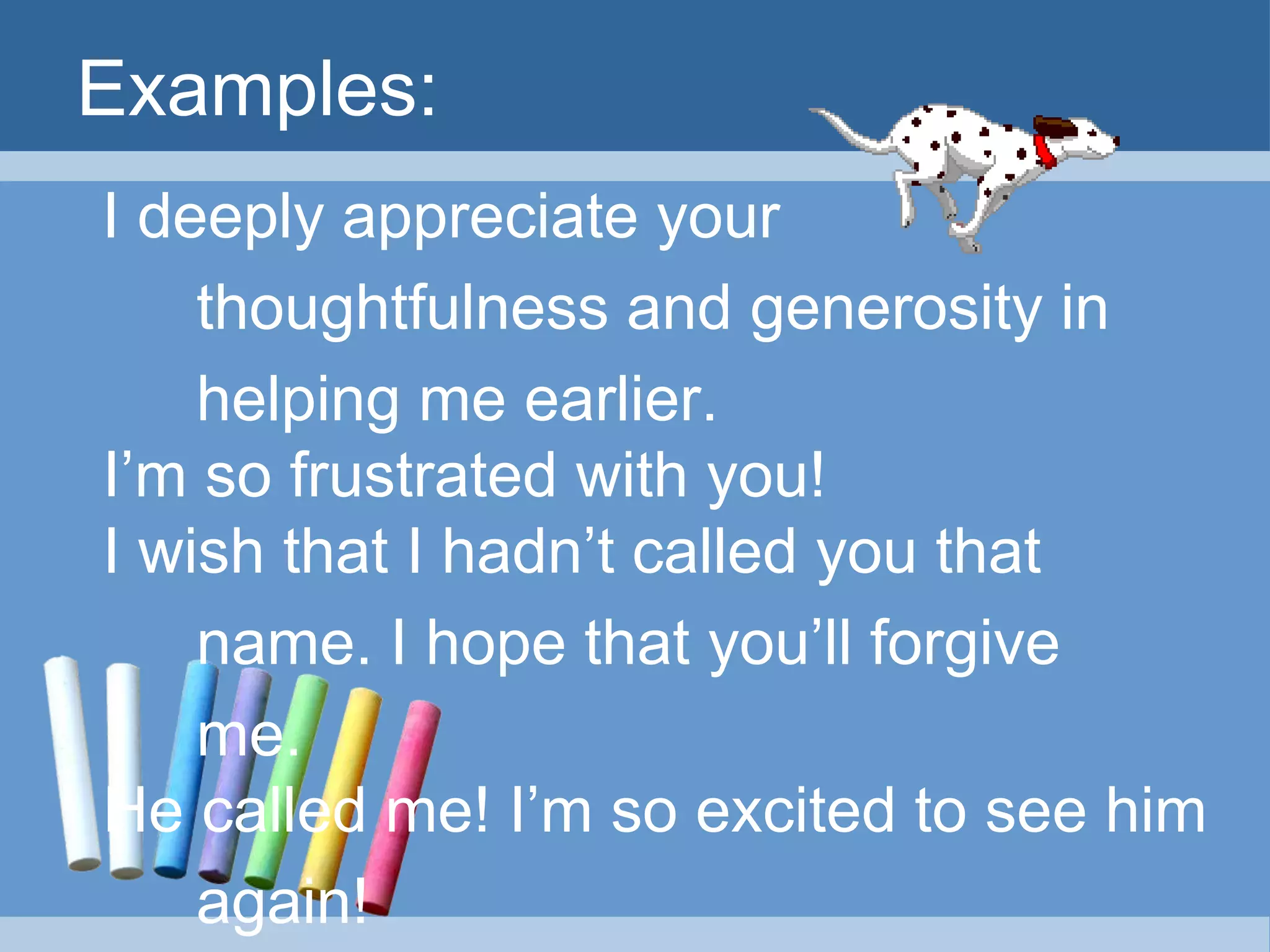 Examples:
I deeply appreciate your
thoughtfulness and generosity in
helping me earlier.
I’m so frustrated with you!
I wish that I hadn’t called you that
name. I hope that you’ll forgive
me.
He called me! I’m so excited to see him
again!
 