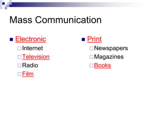 Mass Communication 
 Electronic 
Internet 
Television 
Radio 
Film 
 Print 
Newspapers 
Magazines 
Books 
 
