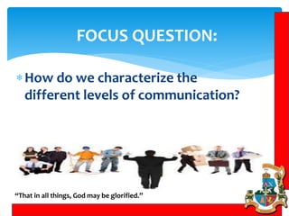 FOCUS QUESTION:
“That in all things, God may be glorified.”
How do we characterize the
different levels of communication?
 