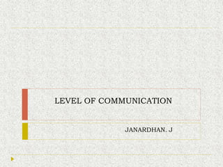 LEVEL OF COMMUNICATION
JANARDHAN. J
 