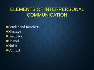 ELEMENTS OF INTERPERSONAL
COMMUNICATION
⚫Sender and Receiver
⚫Message
⚫Feedback
⚫Chanel
⚫Noise
⚫Context
 