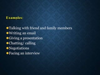 Examples:
⚫Talking with friend and family members
⚫Writing an email
⚫Giving a presentation
⚫Chatting/ calling
⚫Negotiations
⚫Facing an interview
 