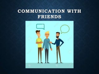 COMMUNICATION WITH
FRIENDS
 