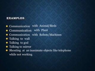 EXAMPLES:
⚫ Communication
⚫ Communication
with Animal/Birds
with Plant
⚫ Communication with Robots/Machines
⚫ Talking to wall
⚫ Talking to god
⚫ Talking to mirror
⚫ Shouting at an inanimate objects like telephone
while not working
 