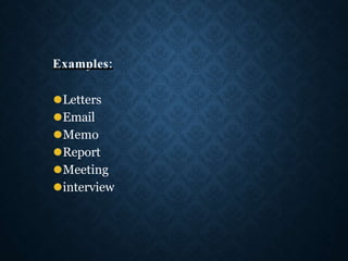Examples:
⚫Letters
⚫Email
⚫Memo
⚫Report
⚫Meeting
⚫interview
 
