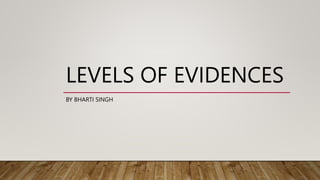 LEVELS OF EVIDENCES
BY BHARTI SINGH
 