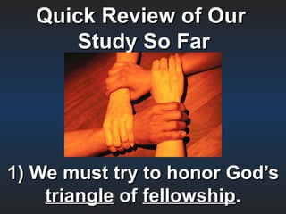 Quick Review of Our
      Study So Far




1) We must try to honor God’s
    triangle of fellowship.
 