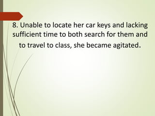 8. Unable to locate her car keys and lacking
sufficient time to both search for them and
to travel to class, she became agitated.
 