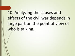 10. Analyzing the causes and
effects of the civil war depends in
large part on the point of view of
who is talking.
 