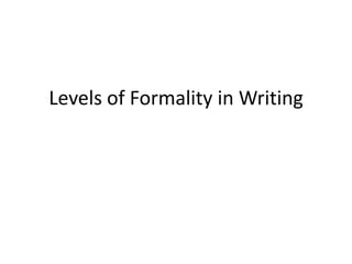Levels of Formality in Writing
 