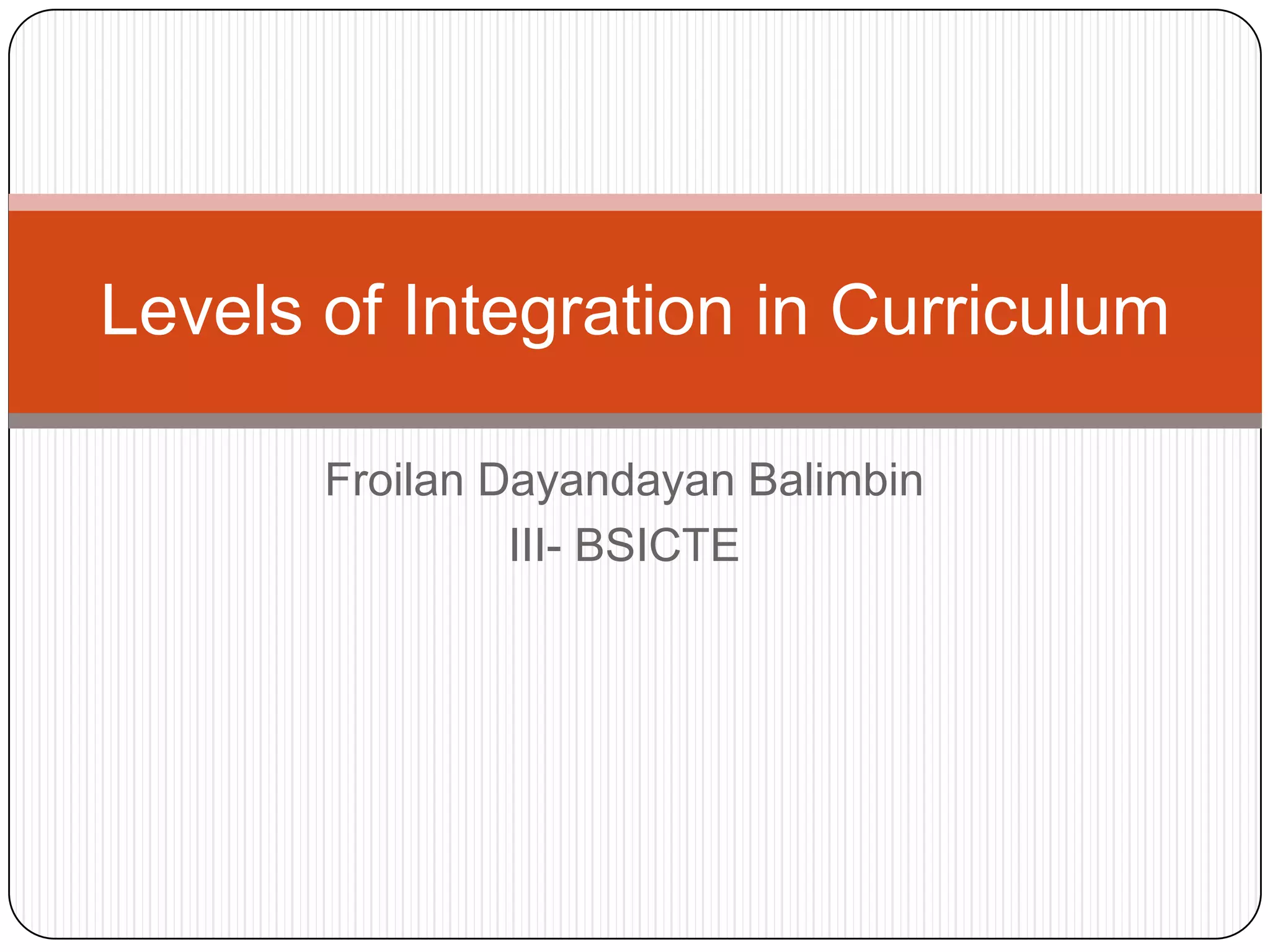 Levels of Integration in Curriculum
Froilan Dayandayan Balimbin
III- BSICTE

 