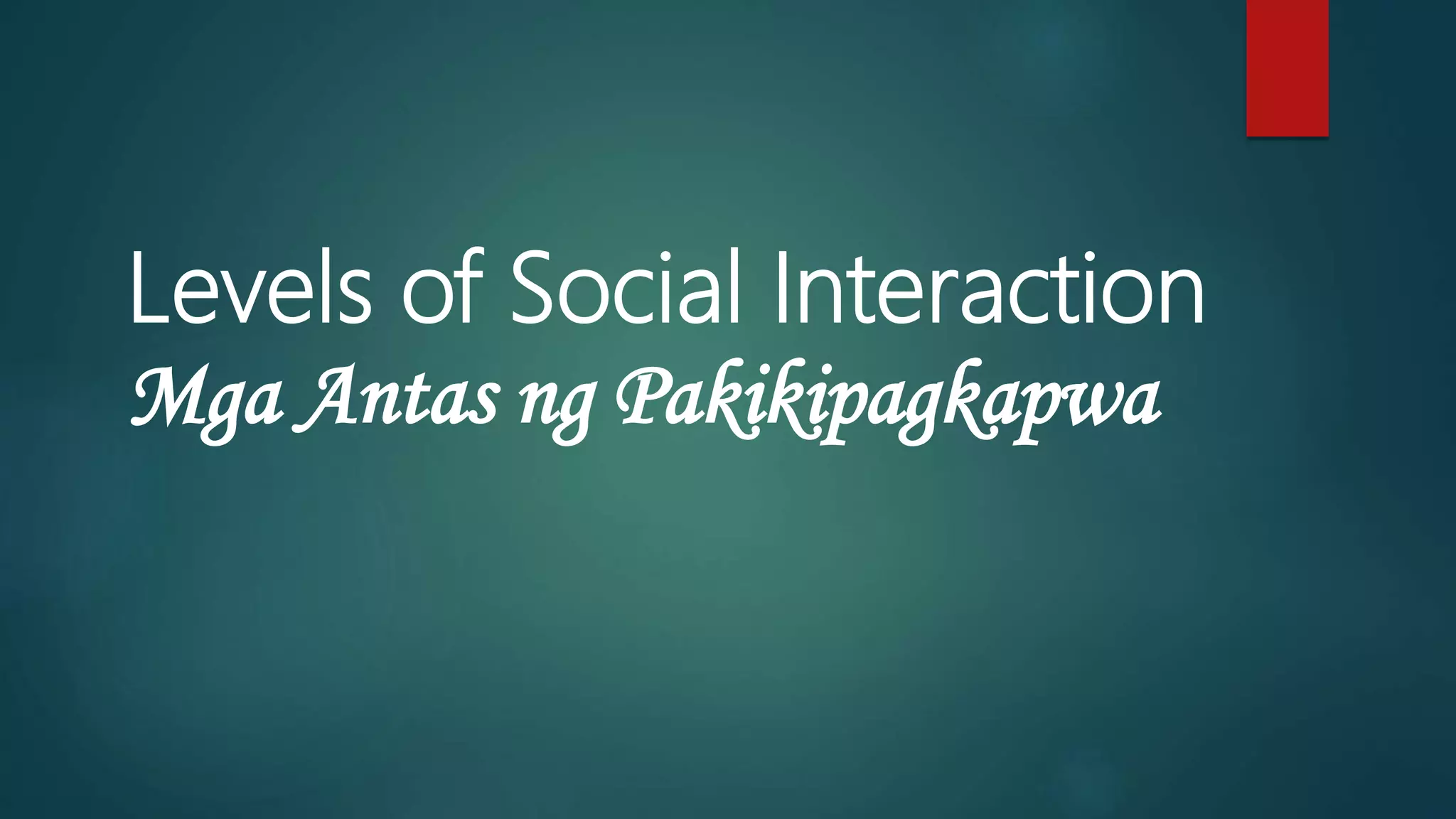 Levels of Social Interaction
Mga Antas ng Pakikipagkapwa