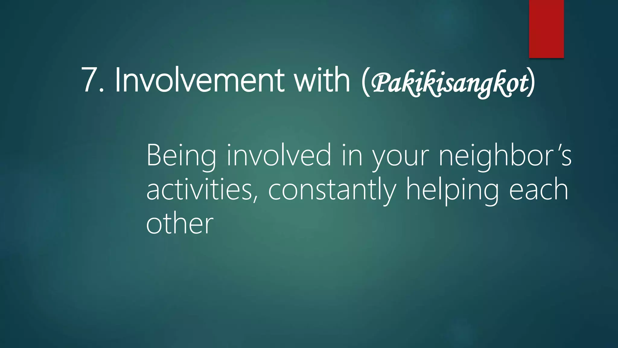 7. Involvement with (Pakikisangkot)
Being involved in your neighbor’s
activities, constantly helping each
other