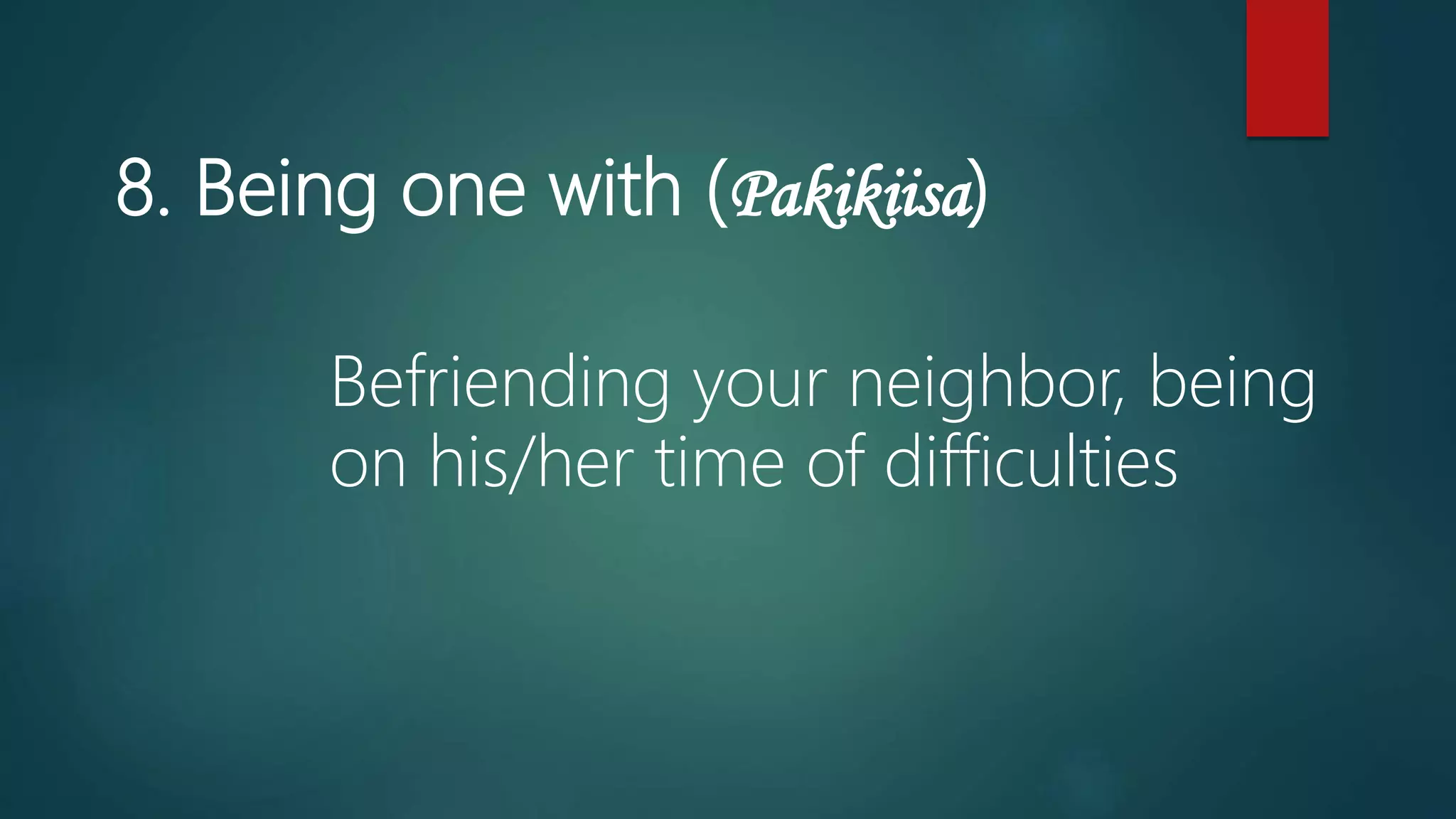 8. Being one with (Pakikiisa)
Befriending your neighbor, being
on his/her time of difficulties