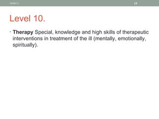 Level 10. Therapy  Special, knowledge and high skills of therapeutic interventions in treatment of the ill (mentally, emotionally, spiritually). 10/08/11 