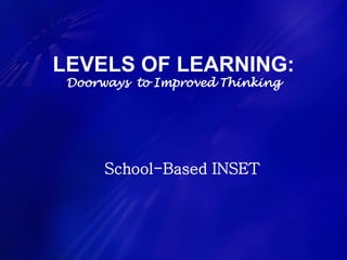 LEVELS OF LEARNING:
Doorways to Improved Thinking
School-Based INSET
 