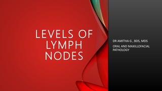 LEVELS OF
LYMPH
NODES
DR AMITHA G , BDS, MDS
ORAL AND MAXILLOFACIAL
PATHOLOGY
 