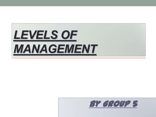 LEVELS OF
MANAGEMENT

By group 5

 