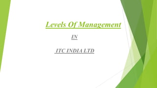 Levels Of Management
IN

ITC INDIA LTD

 