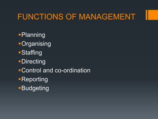 FUNCTIONS OF MANAGEMENT
Planning
Organising
Staffing
Directing
Control and co-ordination
Reporting
Budgeting
 
