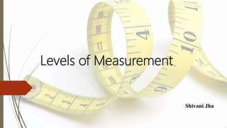 Levels of Measurement
Shivani Jha
 