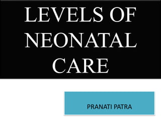 LEVELS OF
NEONATAL
CARE
PRANATI PATRA
 