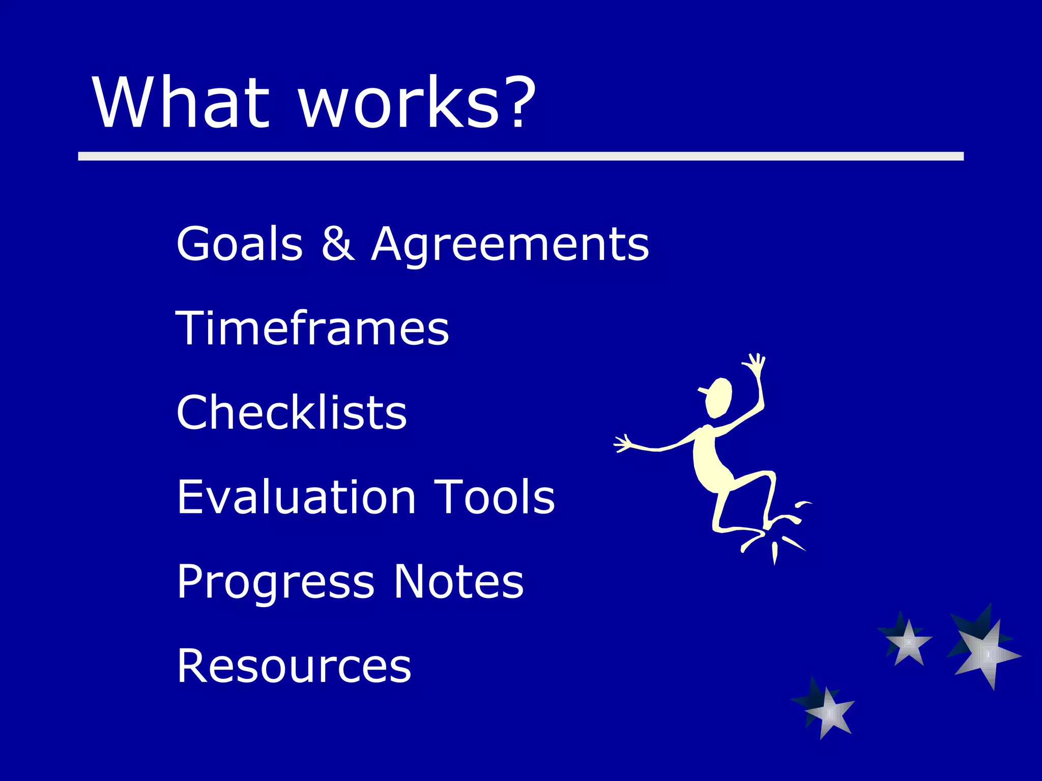 What works?  Goals & Agreements   Timeframes  Checklists  Evaluation Tools    Progress Notes Resources   