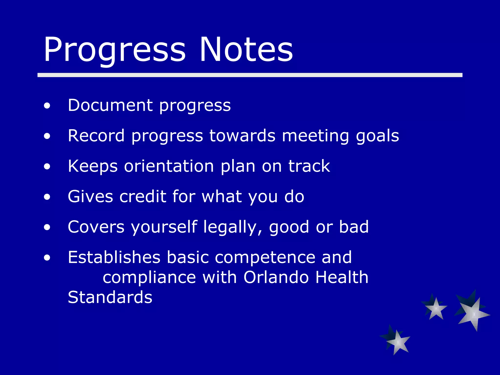 Progress Notes  Document progress Record progress towards meeting goals Keeps orientation plan on track Gives credit for what you do Covers yourself legally, good or bad Establishes basic competence and  compliance with Orlando Health Standards 