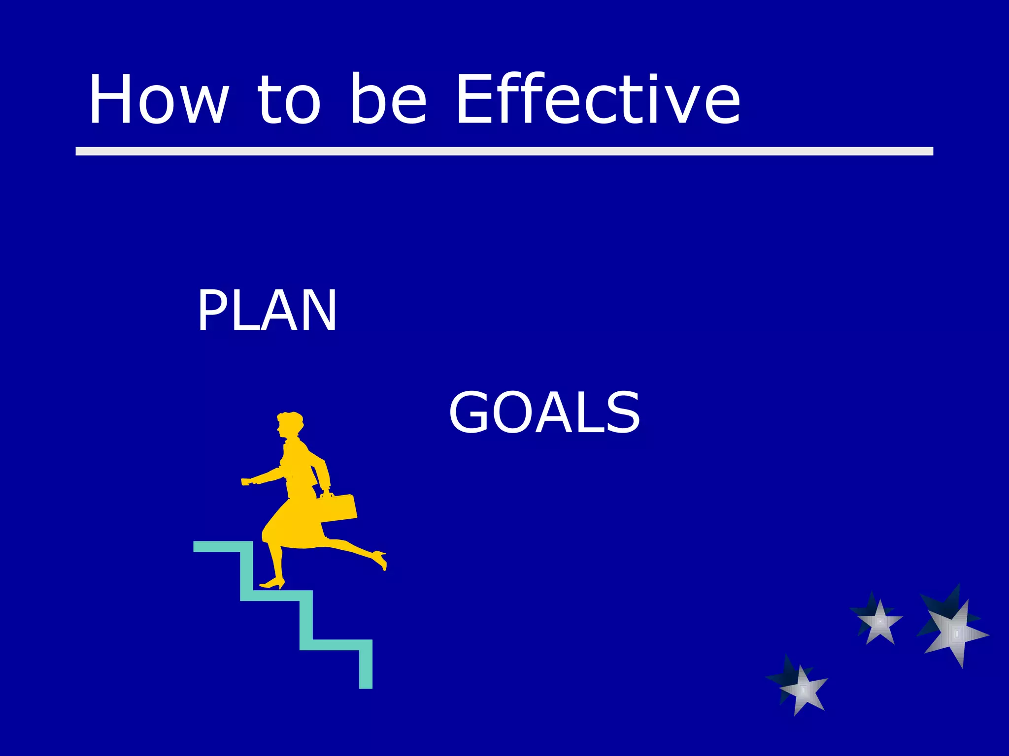 PLAN  GOALS How to be Effective 