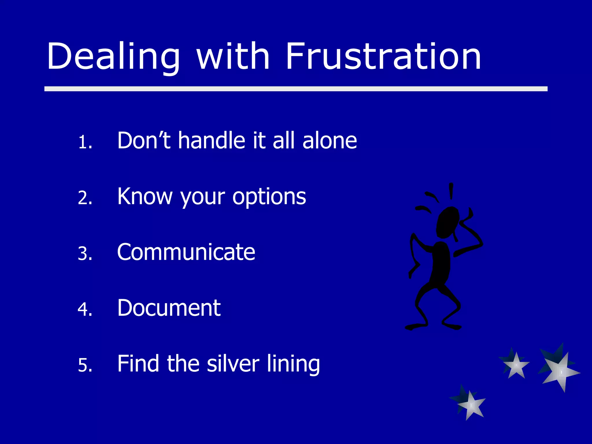 Don’t handle it all alone Know your options Communicate Document Find the silver lining Dealing with Frustration 