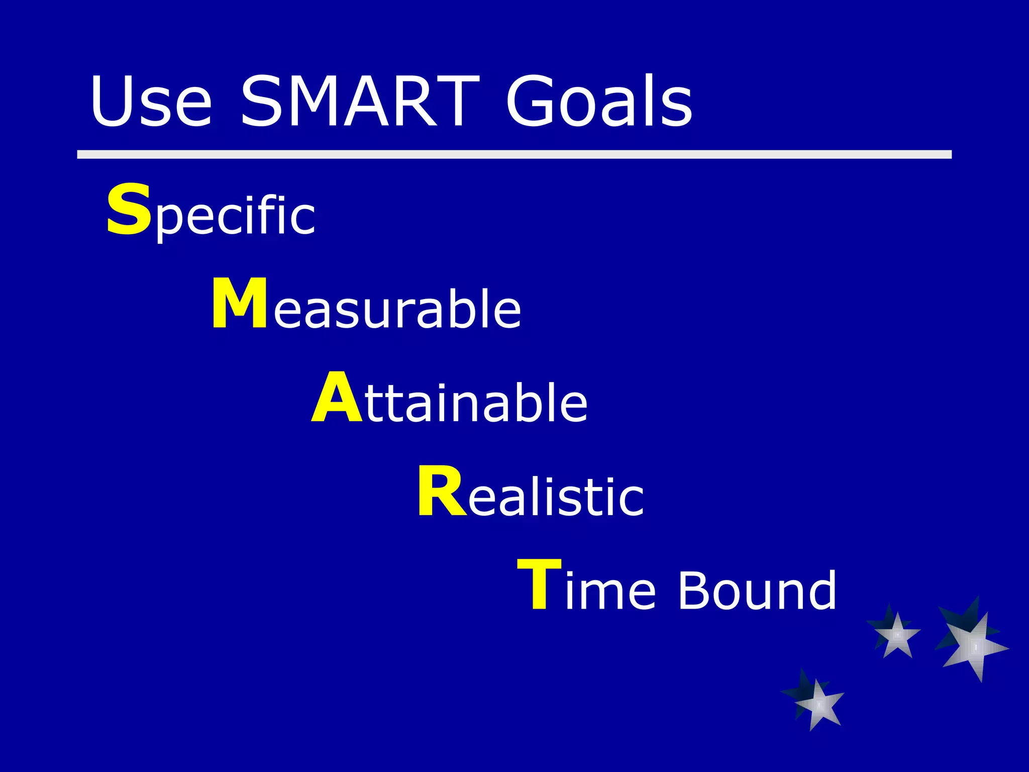 S pecific M easurable A ttainable R ealistic T ime Bound Use SMART Goals 