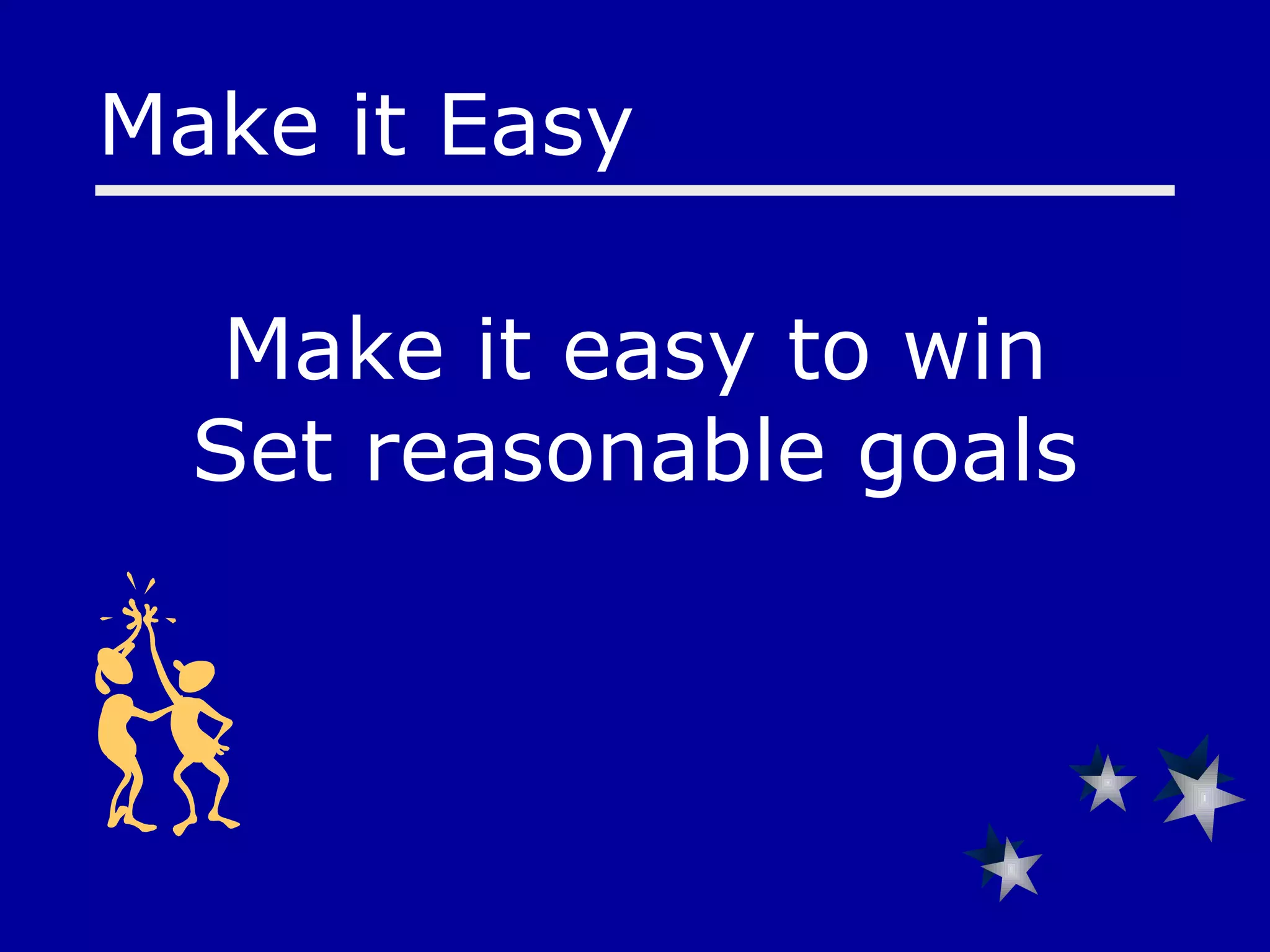 Make it easy to win Set reasonable goals Make it Easy 