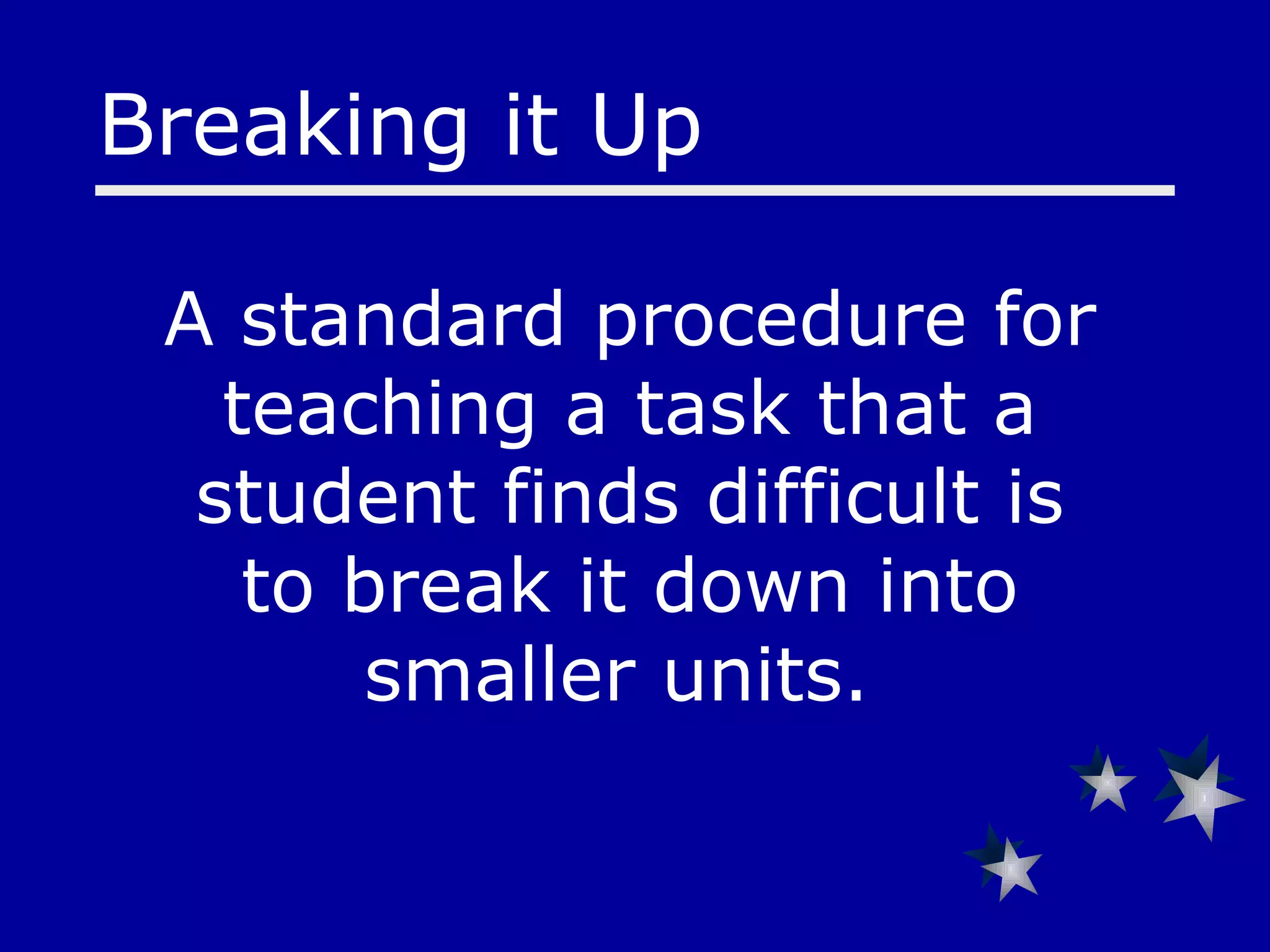 A standard procedure for teaching a task that a student finds difficult is to break it down into smaller units.  Breaking it Up 