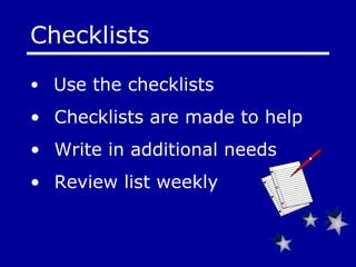 Checklists  Use the checklists  Checklists are made to help  Write in additional needs Review list weekly   