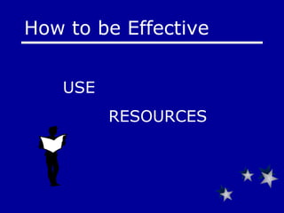 USE    RESOURCES How to be Effective 