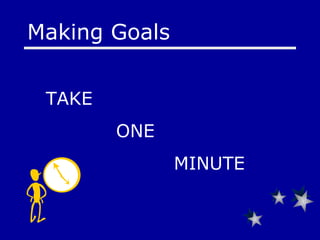 Making Goals TAKE    ONE MINUTE 