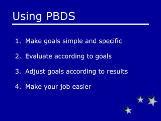 Using PBDS Make goals simple and specific Evaluate according to goals Adjust goals according to results Make your job easier 