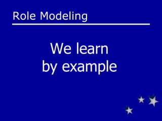 Role Modeling We learn  by example   