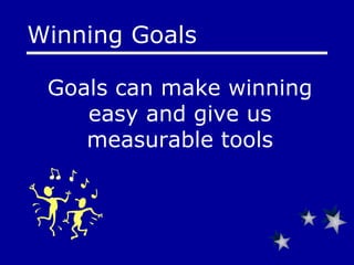 Goals can make winning easy and give us measurable tools Winning Goals 